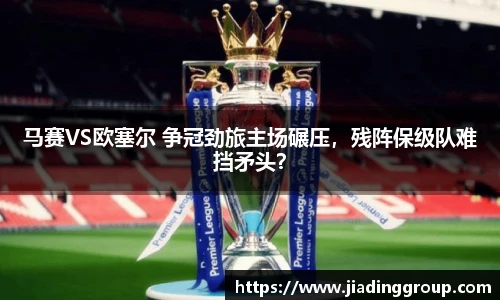 马赛VS欧塞尔 争冠劲旅主场碾压，残阵保级队难挡矛头？