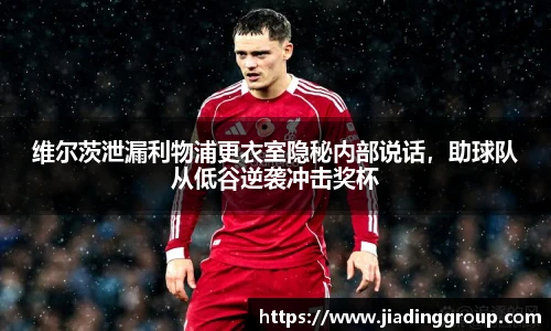 维尔茨泄漏利物浦更衣室隐秘内部说话，助球队从低谷逆袭冲击奖杯