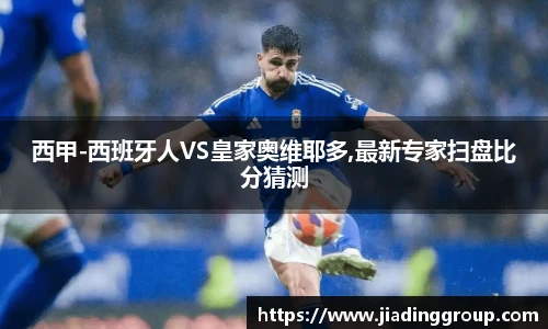 西甲-西班牙人VS皇家奥维耶多,最新专家扫盘比分猜测