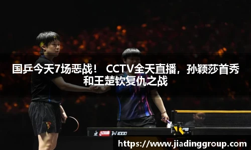 国乒今天7场恶战！ CCTV全天直播，孙颖莎首秀和王楚钦复仇之战