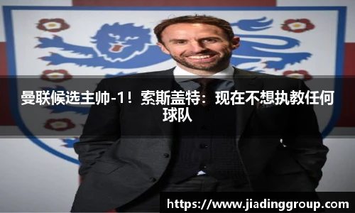 曼联候选主帅-1！索斯盖特：现在不想执教任何球队