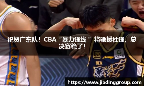 祝贺广东队！CBA“暴力锋线 ”将驰援杜锋，总决赛稳了！