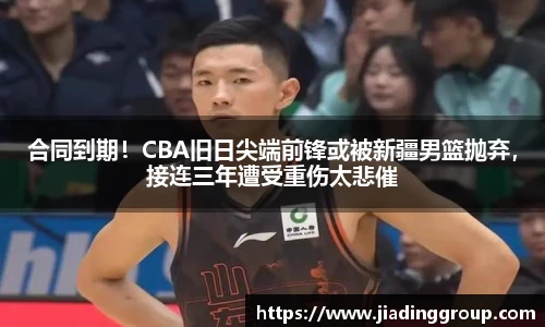 合同到期！CBA旧日尖端前锋或被新疆男篮抛弃，接连三年遭受重伤太悲催
